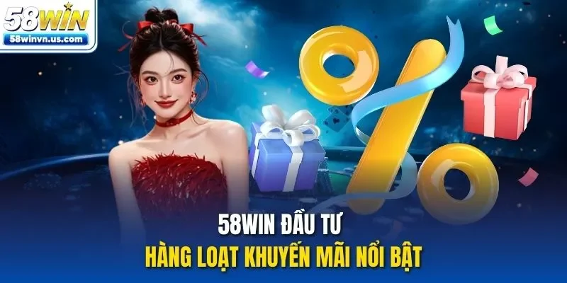 58WIN đầu tư hàng loạt khuyến mãi nổi bật 