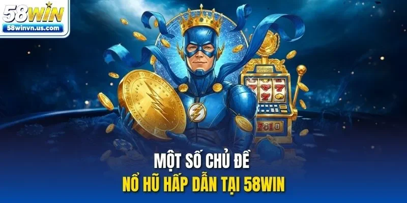 Một số chủ đề nổ hũ hấp dẫn tại 58WIN